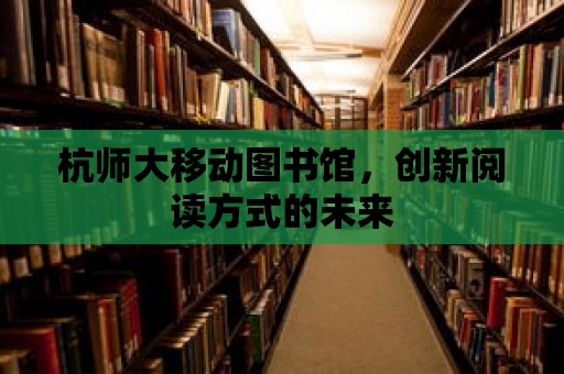 杭師大移動圖書館，創新閱讀方式的未來