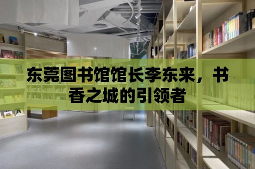 東莞圖書館館長李東來，書香之城的引領者