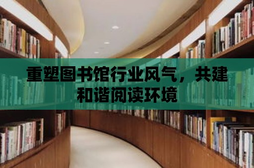 重塑圖書館行業風氣，共建和諧閱讀環境