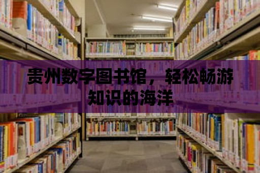 貴州數字圖書館，輕松暢游知識的海洋