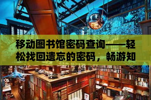 移動圖書館密碼查詢——輕松找回遺忘的密碼，暢游知識的海洋