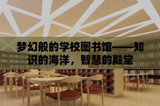 夢幻般的學校圖書館——知識的海洋，智慧的殿堂