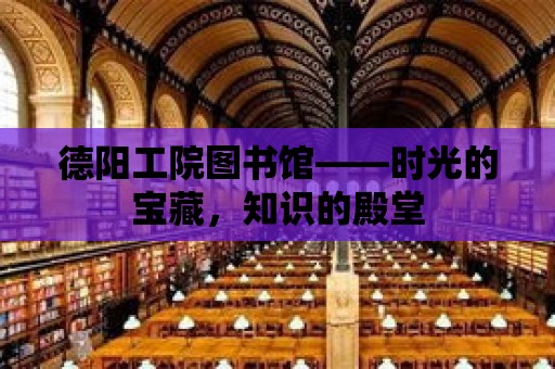 德陽工院圖書館——時光的寶藏，知識的殿堂