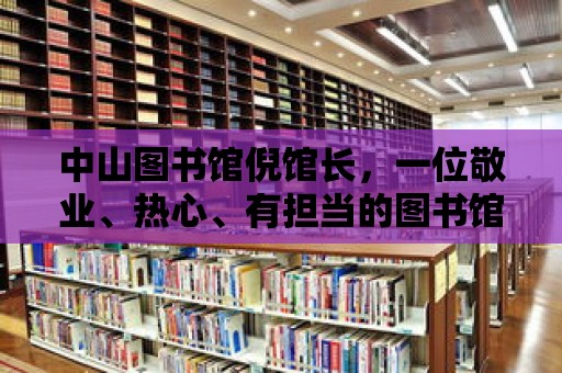 中山圖書館倪館長，一位敬業(yè)、熱心、有擔(dān)當(dāng)?shù)膱D書館領(lǐng)航者