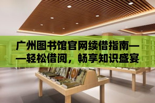 廣州圖書館官網續借指南——輕松借閱，暢享知識盛宴