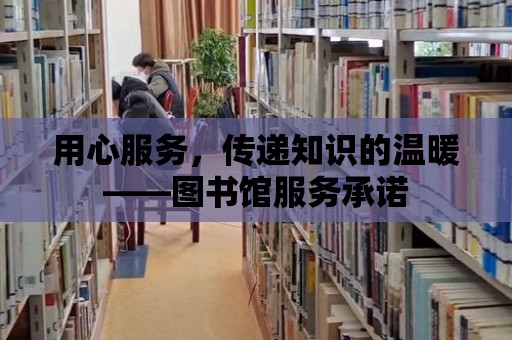 用心服務，傳遞知識的溫暖——圖書館服務承諾