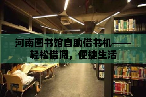 河南圖書館自助借書機——輕松借閱，便捷生活