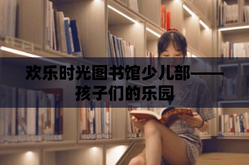 歡樂時光圖書館少兒部——孩子們的樂園