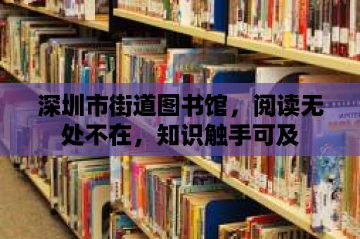 深圳市街道圖書館，閱讀無(wú)處不在，知識(shí)觸手可及