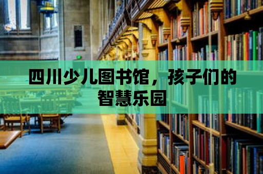 四川少兒圖書館，孩子們的智慧樂園