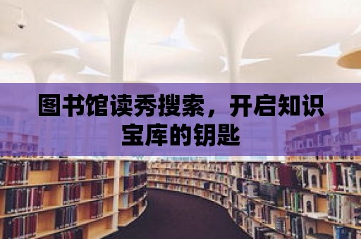 圖書館讀秀搜索，開啟知識寶庫的鑰匙