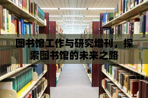 圖書館工作與研究增刊，探索圖書館的未來之路