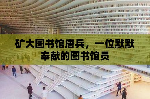 礦大圖書館唐兵，一位默默奉獻的圖書館員