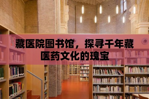 藏醫(yī)院圖書館，探尋千年藏醫(yī)藥文化的瑰寶