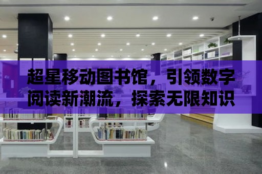 超星移動圖書館，引領數字閱讀新潮流，探索無限知識寶藏