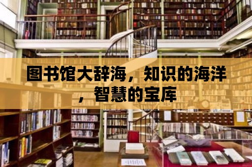 圖書館大辭海，知識的海洋，智慧的寶庫