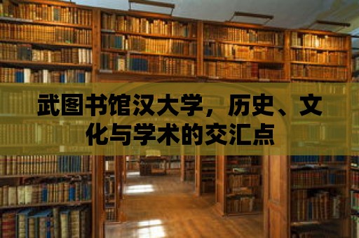 武圖書館漢大學，歷史、文化與學術的交匯點