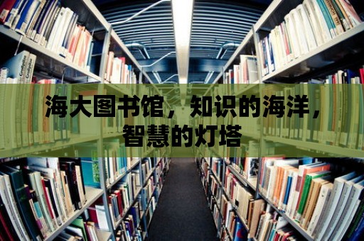 海大圖書館，知識的海洋，智慧的燈塔