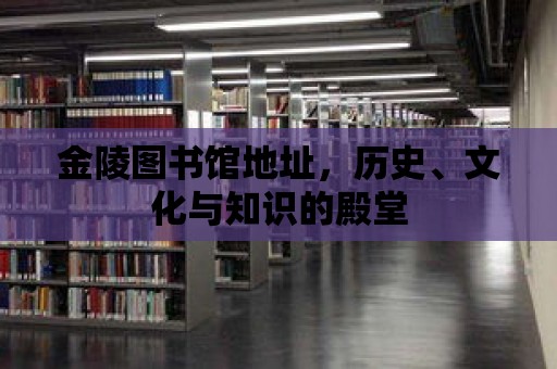 金陵圖書館地址，歷史、文化與知識(shí)的殿堂