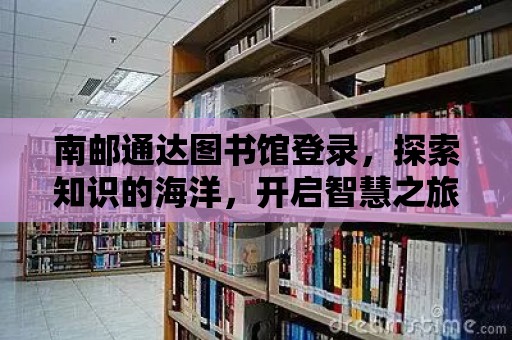 南郵通達圖書館登錄，探索知識的海洋，開啟智慧之旅