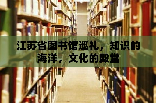 江蘇省圖書館巡禮，知識的海洋，文化的殿堂