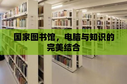 國家圖書館，電腦與知識的完美結合