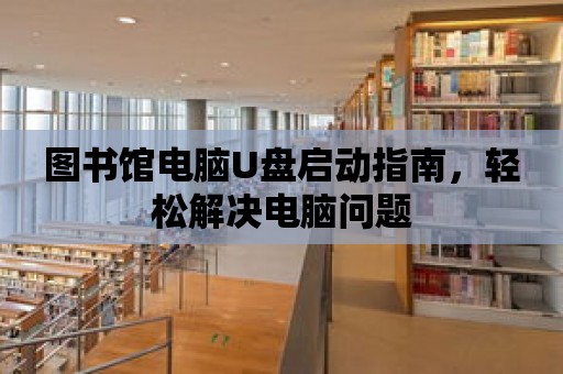 圖書館電腦U盤啟動指南，輕松解決電腦問題