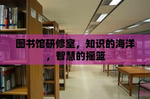 圖書館研修室，知識的海洋，智慧的搖籃