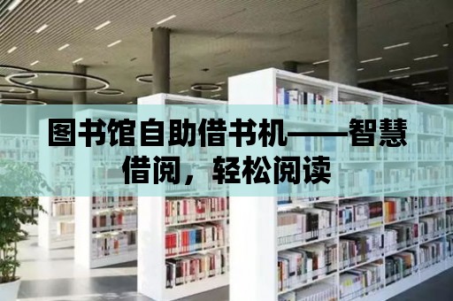 圖書館自助借書機——智慧借閱，輕松閱讀