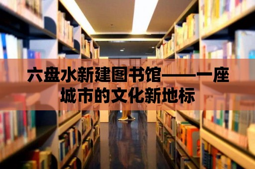 六盤水新建圖書館——一座城市的文化新地標