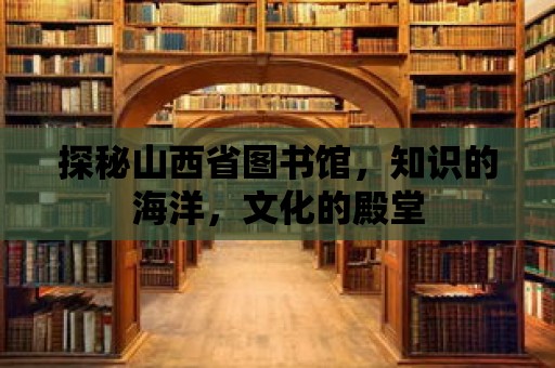 探秘山西省圖書館，知識的海洋，文化的殿堂