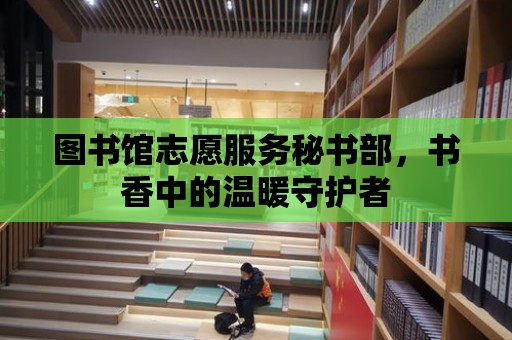 圖書館志愿服務秘書部，書香中的溫暖守護者