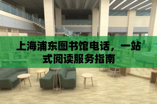 上海浦東圖書館電話，一站式閱讀服務指南