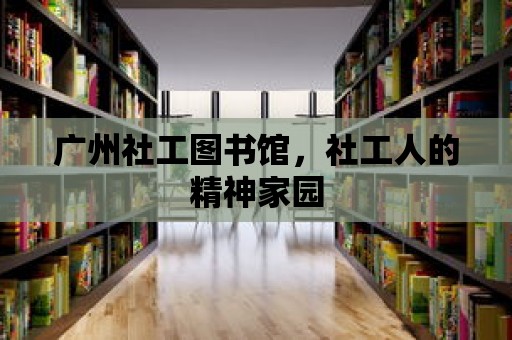 廣州社工圖書館，社工人的精神家園