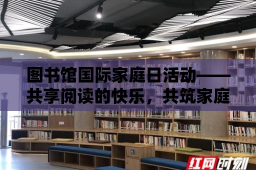 圖書館國際家庭日活動——共享閱讀的快樂，共筑家庭的美好