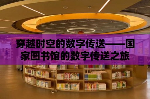 穿越時空的數字傳送——國家圖書館的數字傳送之旅