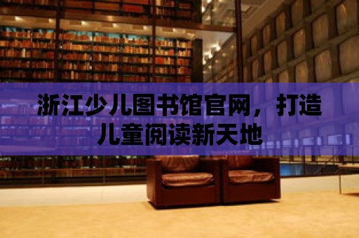 浙江少兒圖書館官網(wǎng)，打造兒童閱讀新天地