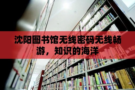 沈陽圖書館無線密碼無線暢游，知識(shí)的海洋