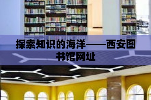 探索知識的海洋——西安圖書館網址