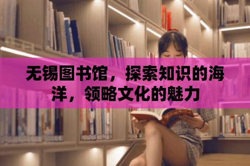 無錫圖書館，探索知識(shí)的海洋，領(lǐng)略文化的魅力