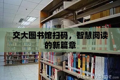 交大圖書館掃碼，智慧閱讀的新篇章