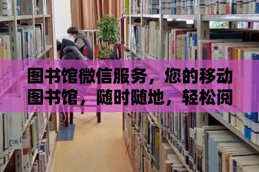 圖書館微信服務，您的移動圖書館，隨時隨地，輕松閱讀