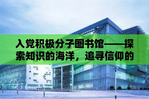 入黨積極分子圖書館——探索知識的海洋，追尋信仰的燈塔