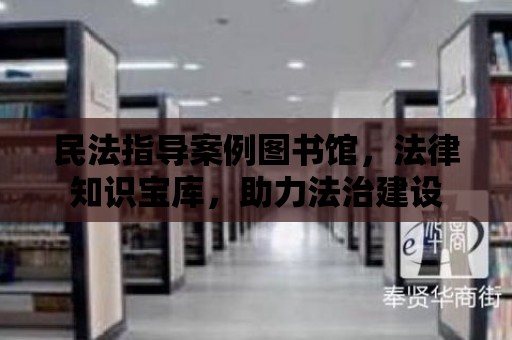 民法指導案例圖書館，法律知識寶庫，助力法治建設