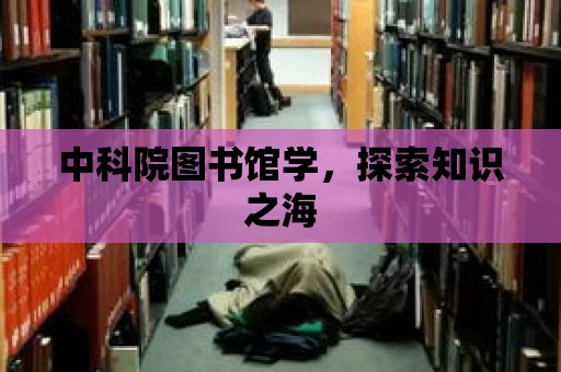 中科院圖書館學，探索知識之海