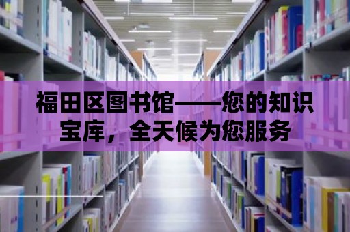 福田區圖書館——您的知識寶庫，全天候為您服務