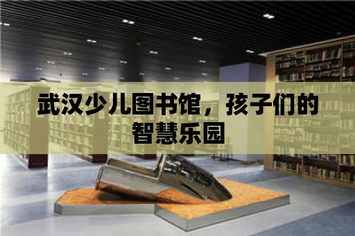 武漢少兒圖書館，孩子們的智慧樂園