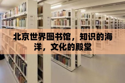 北京世界圖書館，知識的海洋，文化的殿堂