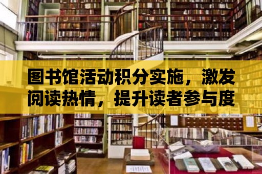 圖書館活動積分實施，激發閱讀熱情，提升讀者參與度