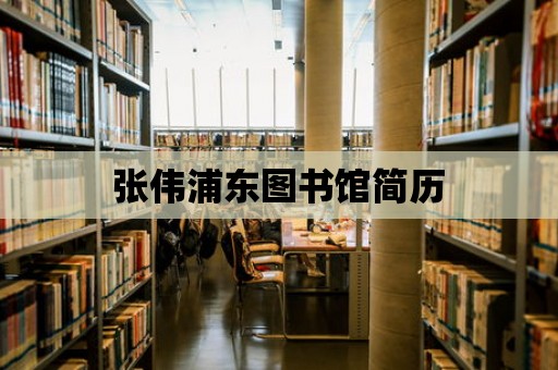 張偉浦東圖書館簡歷